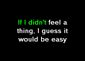 If I didn't feel a

thing, I guess it
would be easy