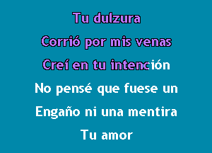 Tu dulzura
Corric') por mis venas
Crei en tu intenci6n

No penw que fuese un

Engafm ni una mentira

Tu amor l