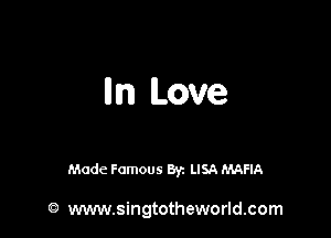 lln Love

Made Famous Byz LISA MAFIA

G) www.singtotheworld.com