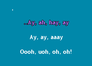 ..Ay, ah, hay, ay

Ay, ay, aaay

Oooh, uoh, oh, oh!