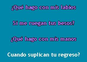 gQw hago con mis labios

Si me ruegan tus besos?

gQw hago con mis manos

Cuando suplican tu regreso?