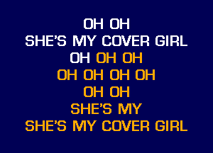OH OH
SHE'S MY COVER GIRL
OH OH OH
OH OH OH OH
OH OH
SHE'S MY
SHE'S MY COVER GIRL