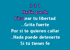 3 2 1
Nadie puede
Pisotear tu libertad
..Grita fuerte

Por si te quieren callar
..Nada puede detenerte
Si tt'l tienes fe