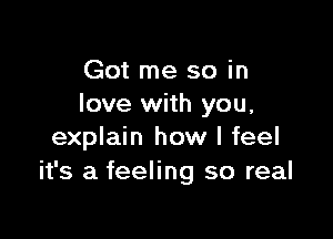 Got me so in
love with you,

explain how I feel
it's a feeling so real