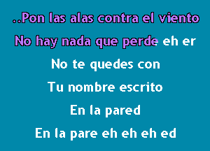 ..Pon las alas contra el viento
No hay nada que perde eh er
No te quedes con
Tu nombre escrito
En la pared

En la pare eh eh eh ed