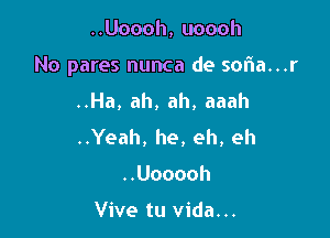 ..Uoooh, uoooh

No pares nunca de sofia...r

..Ha, ah, ah, aaah
..Yeah, he, eh, eh
..Uooooh

Vive tu Vida...