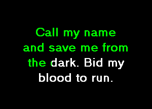 Call my name
and save me from

the dark. Bid my
blood to run.