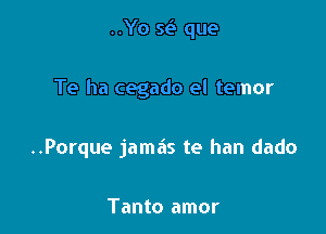 ..Yo se' que

Te ha cegado el temor

..Porque jamas te han dado

Tanto amor