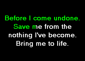 Before I come undone.
Save me from the

nothing I've become.
Bring me to life.