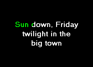 Sun down, Friday

twilight in the
big town