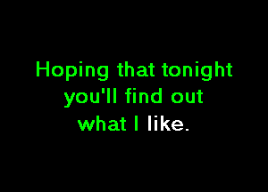 Hoping that tonight

you'll find out
what I like.