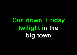 Sun down, Friday

twilight in the
big town