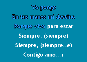 Yo pongo
En tus manos mi destino
Porque vivo para estar
Siempre, (siempre)
Siempre, (siempre..e)

Contigo amo. . .r