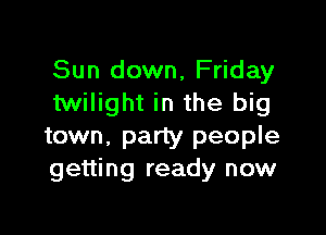 Sun down, Friday
twilight in the big

town, party people
getting ready now