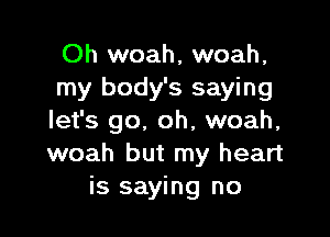 Oh woah, woah,
my body's saying

let's go. oh, woah,
woah but my heart
is saying no