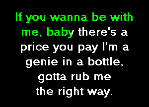 If you wanna be with
me, baby there's a
price you pay I'm a

genie in a bottle,
gotta rub me
the right way.