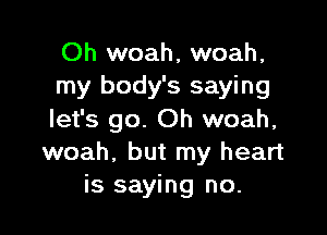 Oh woah, woah,
my body's saying

let's go. Oh woah,
woah, but my heart
is saying no.