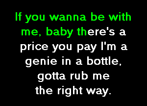 If you wanna be with
me, baby there's a
price you pay I'm a

genie in a bottle,
gotta rub me
the right way.