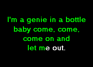 I'm a genie in a bottle
baby come, come,

come on and
let me out.