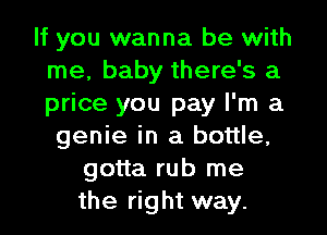 If you wanna be with
me, baby there's a
price you pay I'm a

genie in a bottle,
gotta rub me
the right way.