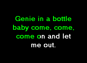 Genie in a bottle
baby come, come,

come on and let
me out.