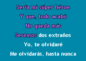 Seria mi super Mme
Y que, todo acabd
No queda miis
Seremos dos extrafios

Yo, te olvidaw

Me olvidaras, hasta nunca l