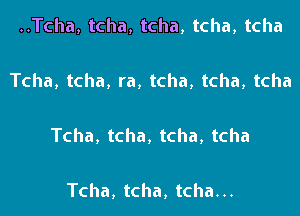 HTcha,tcha,tcha,tcha,tcha

Tcha,tcha,ra,tcha,tcha,tcha

Tcha,tcha,tcha,tcha

Tcha,tcha,tchan.