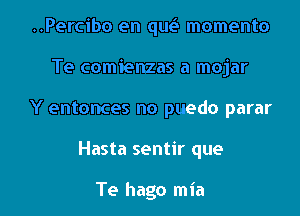 ..Percibo en que'l momento
Te comienzas a mojar
Y entonces no puedo parar

Hasta sentir que

Te hago mia l