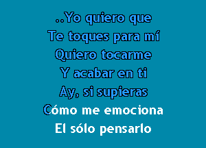 ..Yo quiero que
Te toques para mi
Quiero tocarme

Y acabar en ti
Ay, si supieras
C6mo me emociona
El sdlo pensarlo