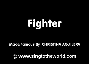 Fighmr

Made Famous 83c CHRISTINA AGUILERA

(Q www.singtotheworld.com