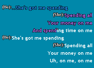 (Hell..She's got me spending
(Shelispending all
Your money on me
And spending time on me

(Helishe's got me spending
(Shelispending all
Your money on me

Uh, on me, on me