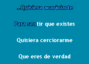 ..Quisiera acariciarte
Para sentir que existes

Quisiera cerciorarme

Que eres de verdad l