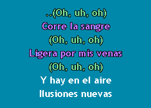 ..(Oh, uh, oh)
Corre la sangre
(Uh, uh, oh)

Ligera por mis venas
(Uh, uh, oh)
Y hay en el aire
llusiones nuevas