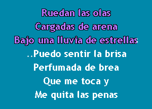 Ruedan las olas
Cargadas de arena
Bajo una lluvia de estrellas
..Puedo sentir la brisa
Perfumada de brea
Que me toca y
Me quita las penas