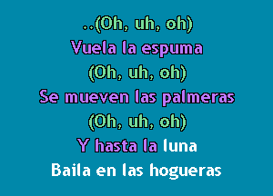 ..(Oh, uh, oh)
Vuela la espuma
(Uh, uh, oh)

Se mueven las palmeras
(Uh, uh, oh)
Y hasta la luna
Baila en las hogueras