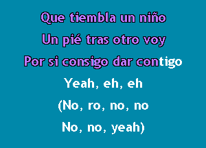 Que tiembla un nifw

Un pk tras otro voy

Por si consigo dar contigo

Yeah, eh, eh
(No, ro, no, no
No, no, yeah)