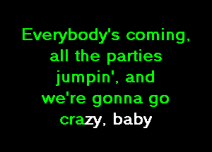 Everybody's coming,
all the parties

jumpin', and
we're gonna go
crazy, baby