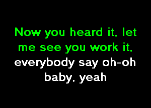 Now you heard it, let
me see you work it,

everybody say oh-oh
baby, yeah