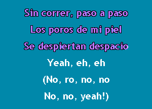 Sin correr, paso a paso

Los poros de mi piel

Se despiertan despacio

Yeah, eh, eh
(No, ro, no, no

No, no, yeah!)