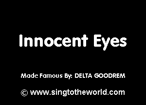 llnnocenfr Eyes

Made Famous Byz DELTA GOODREM

(Q www.singtotheworld.com