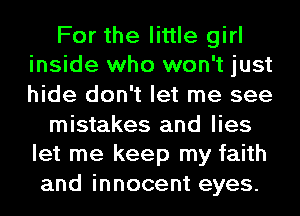 For the little girl
inside who won't just
hide don't let me see

mistakes and lies
let me keep my faith

and innocent eyes.