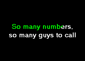 So many numbers,

so many guys to call