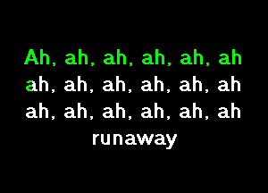 Ah, ah, ah, ah, ah, ah
ah,ah.ah,ah,ah,ah

ah,ah,ah,ah,ah,ah
ru n away