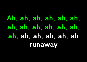 Ah, ah, ah, ah, ah, ah,
ah,ah,ah,ah,ah,ah,

ah,ah,ah,ah,ah,ah
ru n away