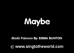 Maybe

Made Famous Byz EMMA BUNTON

(Q www.singtotheworld.com