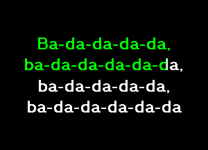 Ba-da-da-da-da,
ba-da-da-da-da-da,
ba-da-da-da-da,
ba-da-da-da-da-da