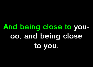 And being close to you-

00, and being close
to you.