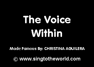 The Voice
Wiihin

Made Famous 83c CHRISTINA AGUILERA

(Q www.singtotheworld.com