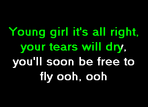 Young girl it's all right,
your tears will dry,

you'll soon be free to
fly ooh, ooh