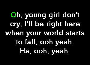 Oh, young girl don't
cry, I'll be right here

when your world starts
to fall, ooh yeah.
Ha, ooh, yeah.